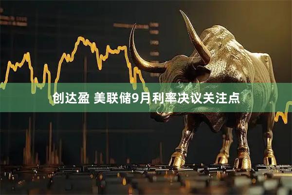 创达盈 美联储9月利率决议关注点