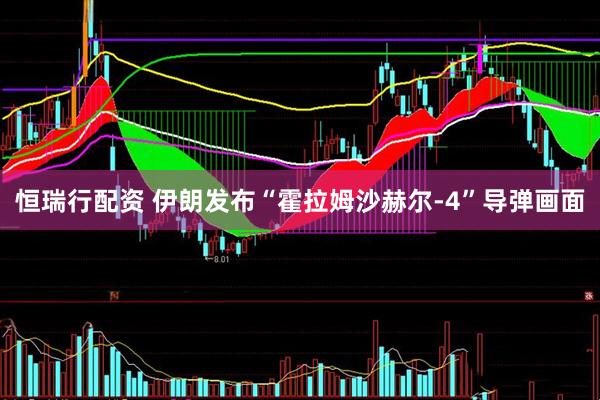恒瑞行配资 伊朗发布“霍拉姆沙赫尔-4”导弹画面