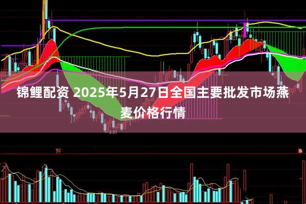 锦鲤配资 2025年5月27日全国主要批发市场燕麦价格行情