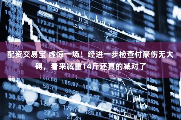 配资交易宝 虚惊一场！经进一步检查付豪伤无大碍，看来减重14斤还真的减对了