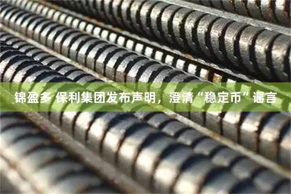 锦盈多 保利集团发布声明，澄清“稳定币”谣言