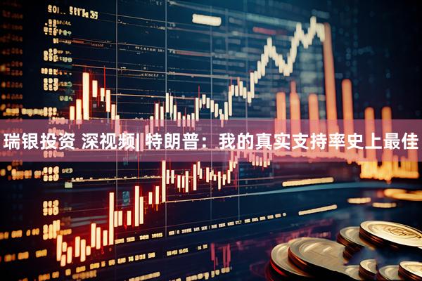 瑞银投资 深视频| 特朗普:我的真实支持率史上最佳
